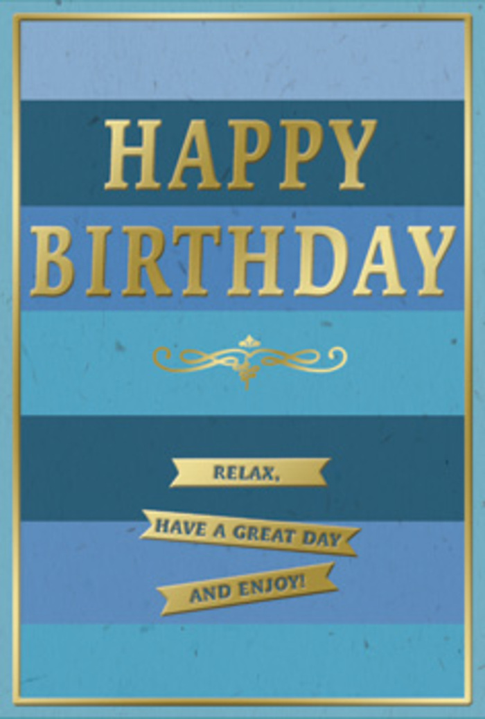 This birthday card presents a soothing scene of blues and golds, the kind of gentle elegance that would feel perfectly at home on a sideboard in a Streatham townhouse after a local flower delivery arrives. The entire front is built from wide, horizontal stripes of blue, arranged in a subtle ombre that flows from rich navy at the bottom through mid-toned ocean and teal hues, and finally to lighter, breezier blues nearer the top. The effect is like looking across layered waves or distant hills under a clear sky, creating depth and a sense of tranquility. At the centre, the words HAPPY BIRTHDAY are stamped in large, embossed gold lettering. Each capital letter stands slightly raised from the surface, its metallic sheen catching and softening the light so the message glows rather than glares. Just below this central text, a graceful gold flourish curves outward in a symmetrical, slightly vintage pattern, adding a touch of classical charm, as though it belonged on an old sign above a beloved Streatham bakery or café. Beneath the flourish, three slim gold banners sit stacked neatly, each ribbon-like strip carrying a line of text: Relax, have a great day and enjoy! The gold foil on the banners matches the warm metallic tone of the main greeting, tying the design together. A delicate gold border runs around the card's outer edge, framing the layered blues with a subtle, polished finish. You can almost feel the card's smooth, sturdy stock and imagine it positioned beside a simple vase of seasonal flowers, bringing a quiet, refined sense of birthday celebration that invites the recipient to truly unwind and feel cherished.